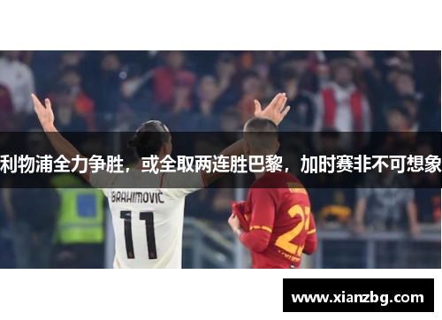 利物浦全力争胜，或全取两连胜巴黎，加时赛非不可想象